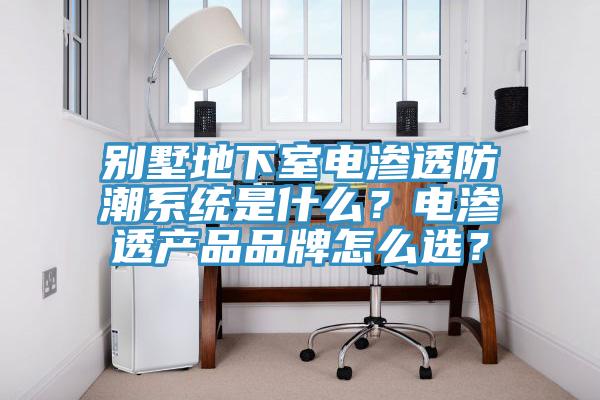 別墅地下室電滲透防潮系統(tǒng)是什么？電滲透產(chǎn)品品牌怎么選？