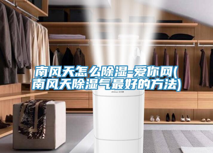 南風天怎么除濕-愛你網(wǎng)(南風天除濕氣最好的方法)