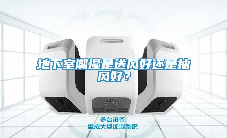 地下室潮濕是送風好還是抽風好？