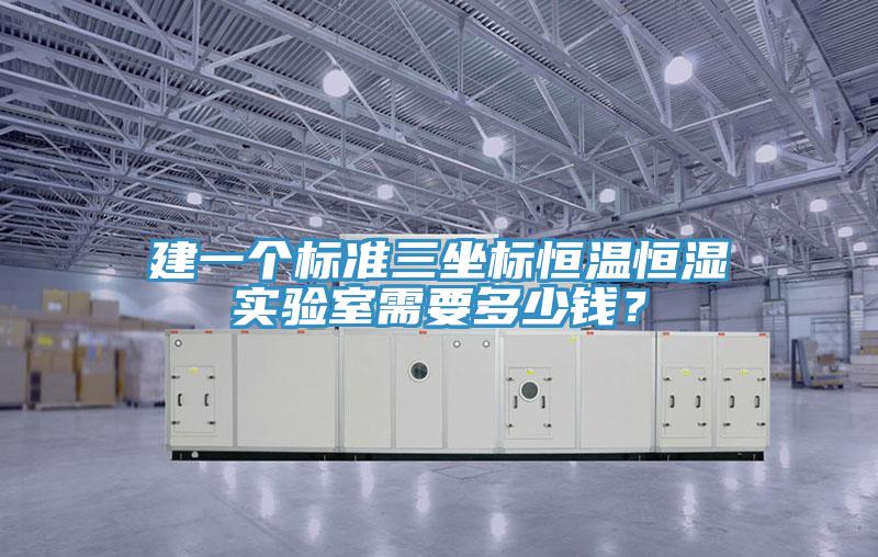 建一個標(biāo)準(zhǔn)三坐標(biāo)恒溫恒濕實驗室需要多少錢？