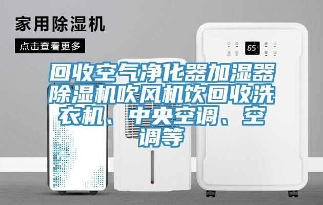 回收空氣凈化器加濕器除濕機(jī)吹風(fēng)機(jī)飲回收洗衣機(jī)、中央空調(diào)、空調(diào)等