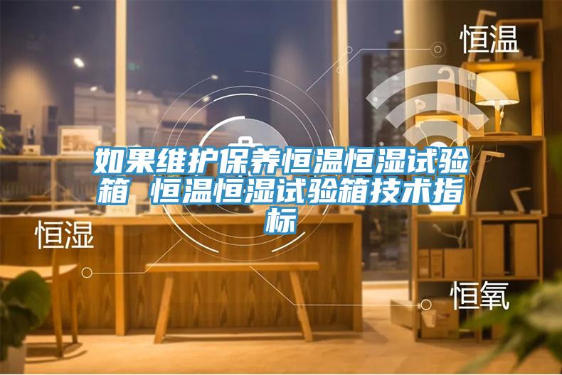如果維護保養(yǎng)恒溫恒濕試驗箱 恒溫恒濕試驗箱技術(shù)指標