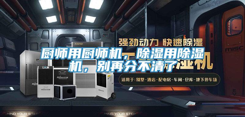廚師用廚師機(jī)，除濕用除濕機(jī)，別再分不清了
