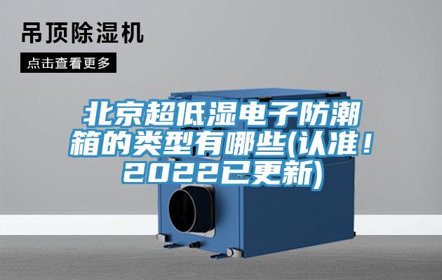 北京超低濕電子防潮箱的類型有哪些(認準！2022已更新)