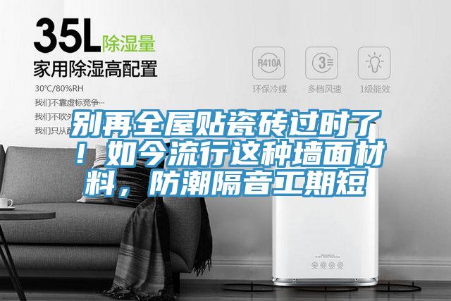 別再全屋貼瓷磚過時(shí)了！如今流行這種墻面材料，防潮隔音工期短