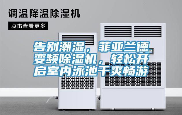 告別潮濕，菲亞蘭德變頻除濕機(jī)，輕松開啟室內(nèi)泳池干爽暢游