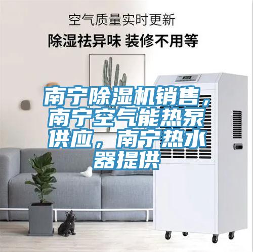 南寧除濕機(jī)銷售，南寧空氣能熱泵供應(yīng)，南寧熱水器提供