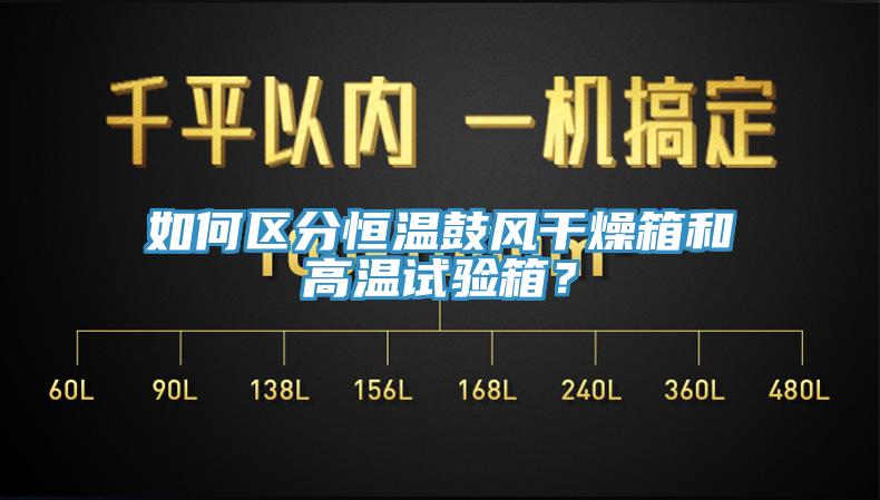 如何區(qū)分恒溫鼓風(fēng)干燥箱和高溫試驗(yàn)箱？