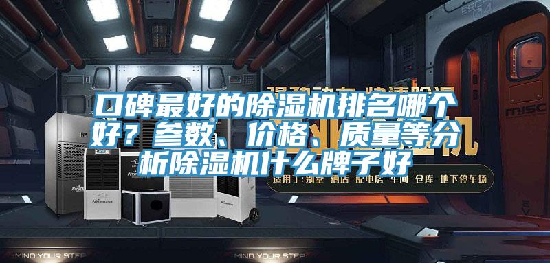 口碑最好的除濕機(jī)排名哪個(gè)好？參數(shù)、價(jià)格、質(zhì)量等分析除濕機(jī)什么牌子好