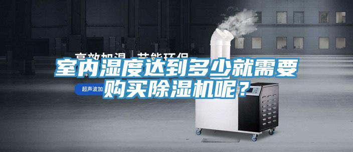室內(nèi)濕度達(dá)到多少就需要購(gòu)買除濕機(jī)呢？