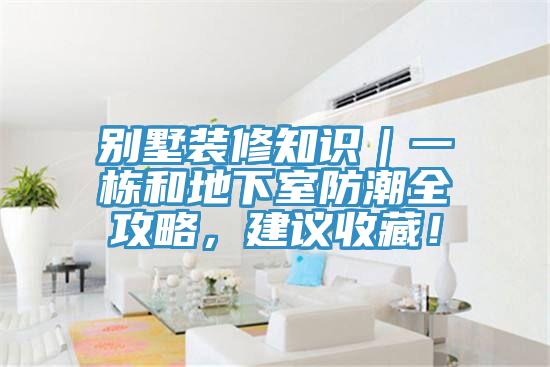 別墅裝修知識(shí)｜一棟和地下室防潮全攻略，建議收藏！