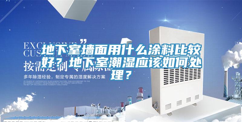 地下室墻面用什么涂料比較好？地下室潮濕應(yīng)該如何處理？