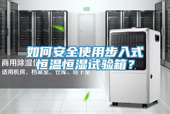 如何安全使用步入式恒溫恒濕試驗(yàn)箱？