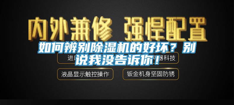 如何辨別除濕機(jī)的好壞？別說(shuō)我沒(méi)告訴你！
