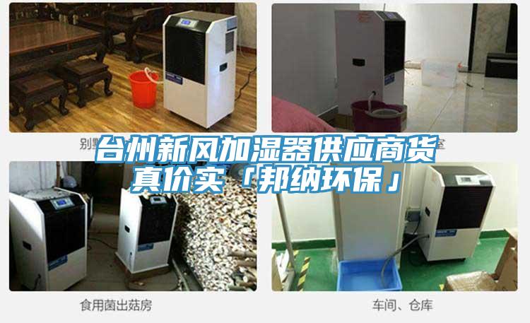 臺州新風(fēng)加濕器供應(yīng)商貨真價實「邦納環(huán)?！?></div>
								<div   id=