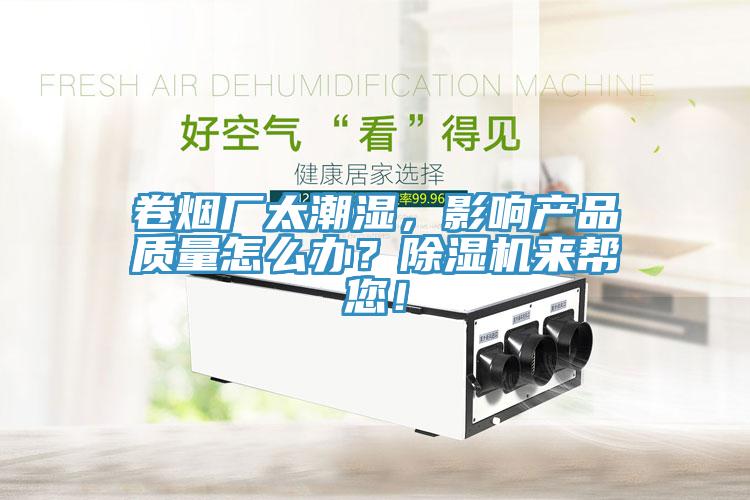 卷煙廠太潮濕，影響產(chǎn)品質(zhì)量怎么辦？除濕機(jī)來幫您！