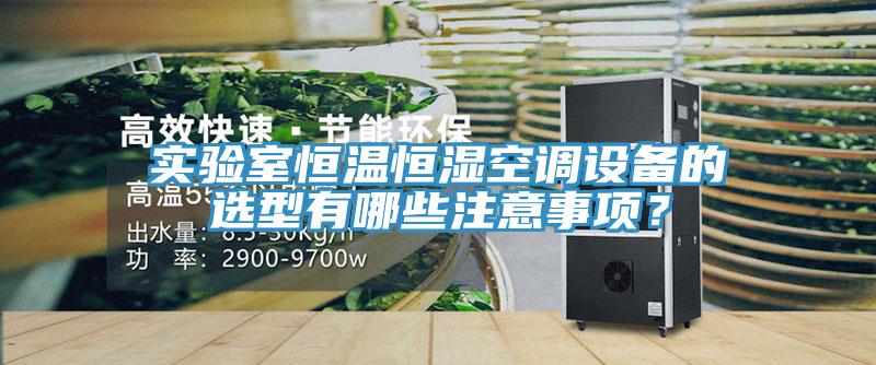 實(shí)驗(yàn)室恒溫恒濕空調(diào)設(shè)備的選型有哪些注意事項(xiàng)？