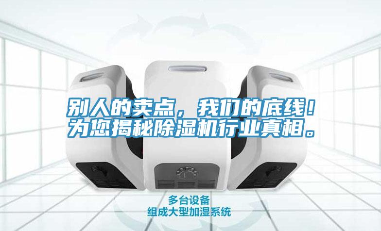 別人的賣點(diǎn)，我們的底線！為您揭秘除濕機(jī)行業(yè)真相。