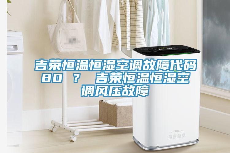 吉榮恒溫恒濕空調(diào)故障代碼80 ？ 吉榮恒溫恒濕空調(diào)風(fēng)壓故障