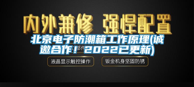 北京電子防潮箱工作原理(誠邀合作！2022已更新)