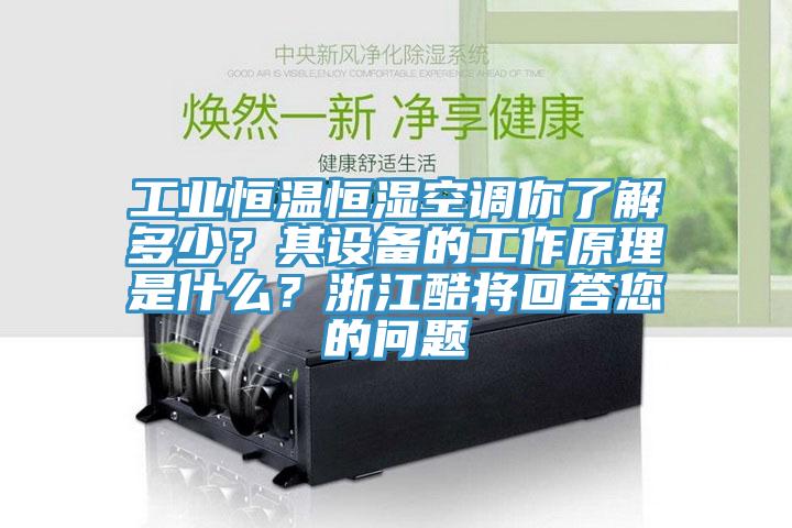 工業(yè)恒溫恒濕空調(diào)你了解多少？其設(shè)備的工作原理是什么？浙江酷將回答您的問題