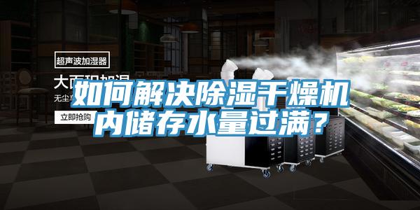 如何解決除濕干燥機內(nèi)儲存水量過滿？