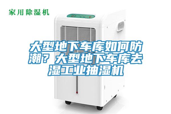 大型地下車庫如何防潮？大型地下車庫去濕工業(yè)抽濕機