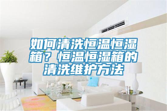 如何清洗恒溫恒濕箱？恒溫恒濕箱的清洗維護方法