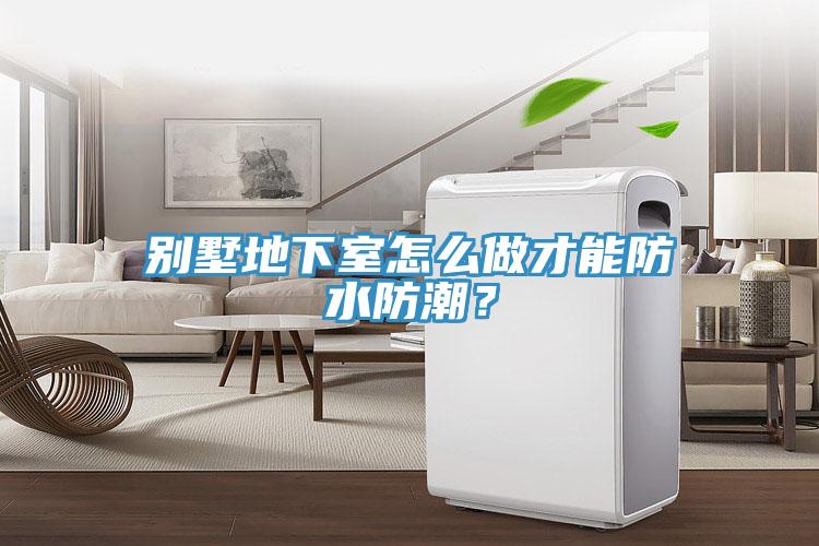 別墅地下室怎么做才能防水防潮？