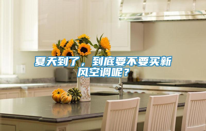 夏天到了，到底要不要買新風(fēng)空調(diào)呢？
