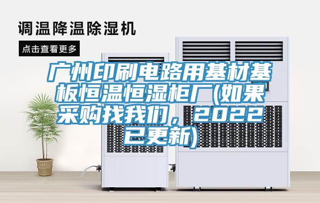 廣州印刷電路用基材基板恒溫恒濕柜廠(如果采購(gòu)找我們，2022已更新)