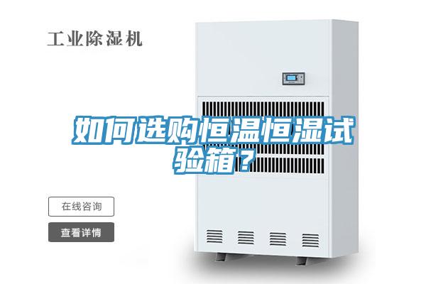 如何選購恒溫恒濕試驗箱？