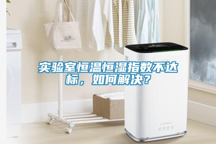 實(shí)驗(yàn)室恒溫恒濕指數(shù)不達(dá)標(biāo)，如何解決？