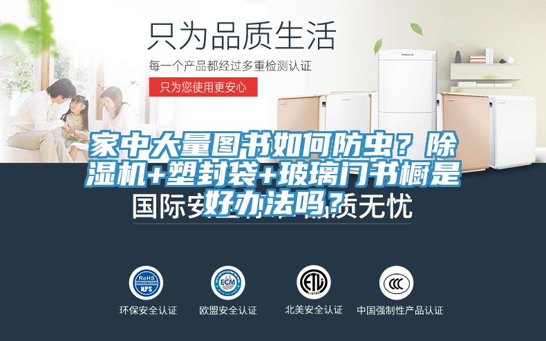 家中大量圖書如何防蟲？除濕機(jī)+塑封袋+玻璃門書櫥是好辦法嗎？