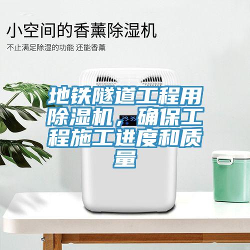 地鐵隧道工程用除濕機，確保工程施工進度和質(zhì)量