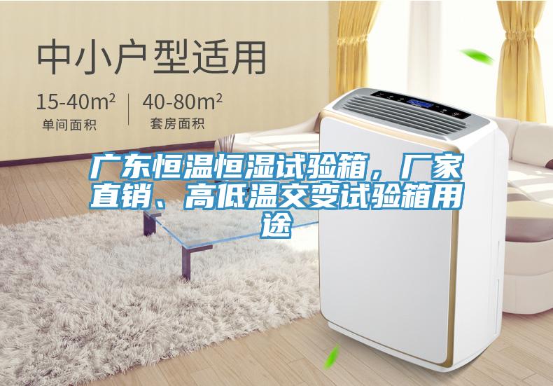 廣東恒溫恒濕試驗(yàn)箱，廠家直銷、高低溫交變?cè)囼?yàn)箱用途