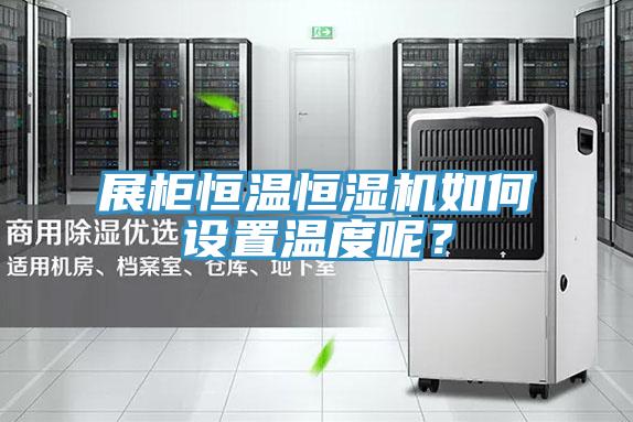 展柜恒溫恒濕機如何設置溫度呢？