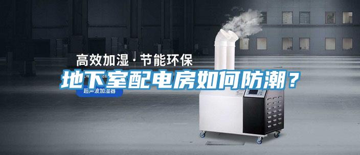 地下室配電房如何防潮？