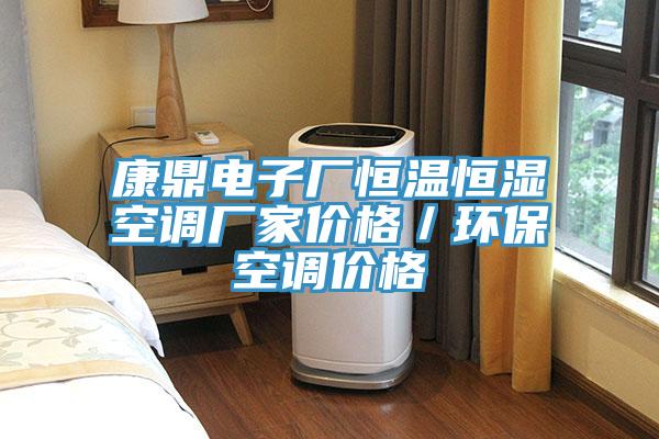 康鼎電子廠恒溫恒濕空調(diào)廠家價格／環(huán)?？照{(diào)價格