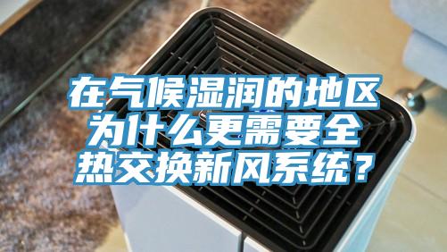 在氣候濕潤的地區(qū)為什么更需要全熱交換新風(fēng)系統(tǒng)？