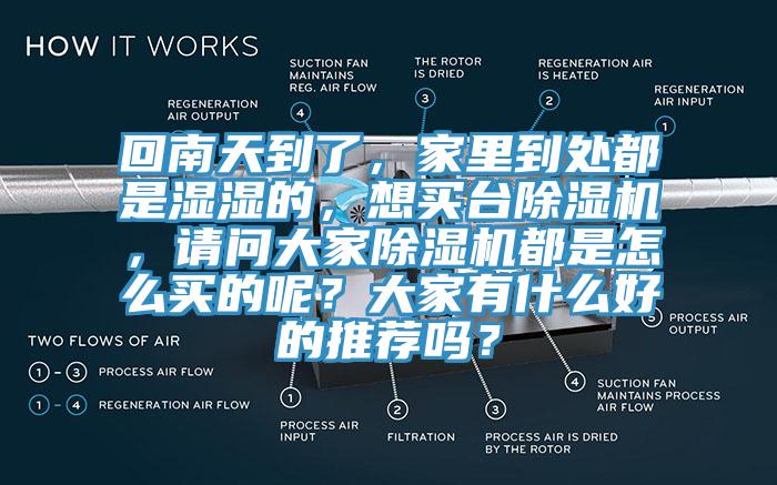 回南天到了，家里到處都是濕濕的，想買臺(tái)除濕機(jī)，請(qǐng)問大家除濕機(jī)都是怎么買的呢？大家有什么好的推薦嗎？