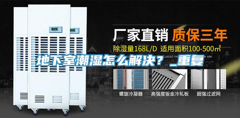 地下室潮濕怎么解決？_重復