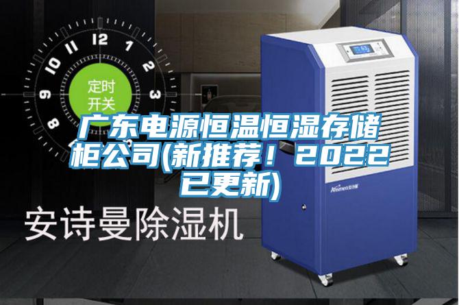 廣東電源恒溫恒濕存儲(chǔ)柜公司(新推薦！2022已更新)