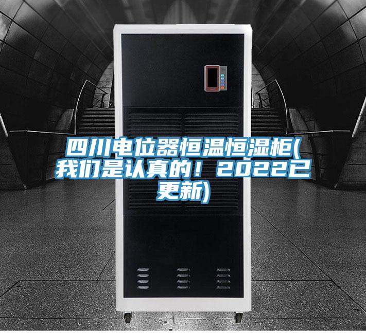 四川電位器恒溫恒濕柜(我們是認真的！2022已更新)