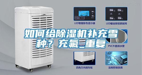 如何給除濕機補充雪種？充氟_重復(fù)