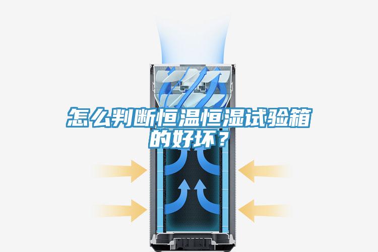 怎么判斷恒溫恒濕試驗(yàn)箱的好壞？