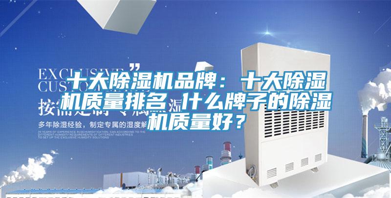 十大除濕機(jī)品牌：十大除濕機(jī)質(zhì)量排名 什么牌子的除濕機(jī)質(zhì)量好？