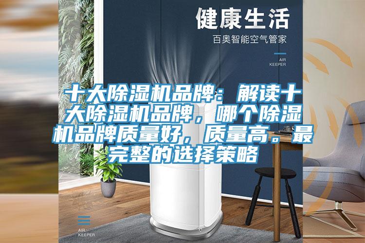 十大除濕機(jī)品牌：解讀十大除濕機(jī)品牌，哪個除濕機(jī)品牌質(zhì)量好，質(zhì)量高。最完整的選擇策略