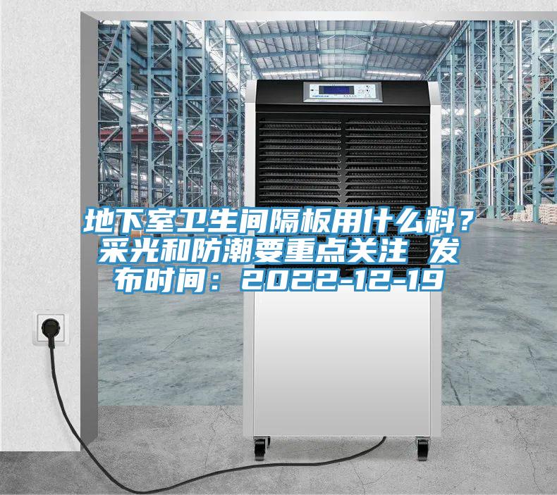 地下室衛(wèi)生間隔板用什么料？采光和防潮要重點關(guān)注 發(fā)布時間：2022-12-19
