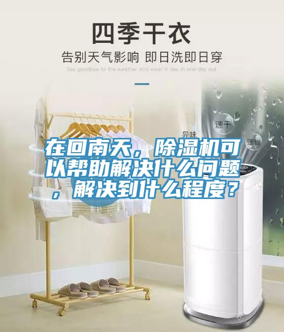 在回南天，除濕機可以幫助解決什么問題，解決到什么程度？